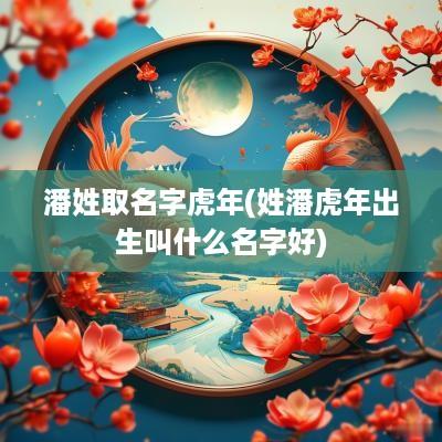 潘姓取名字蛇年(姓潘蛇年出生叫什么名字好)