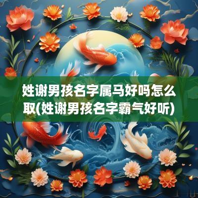 姓谢男孩名字属马好吗怎么取(姓谢男孩名字霸气好听)