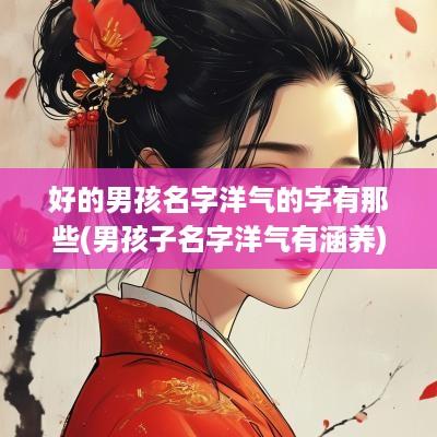 好的男孩名字洋气的字有那些(男孩子名字洋气有涵养)