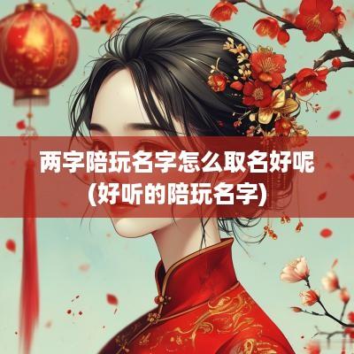 两字陪玩名字怎么取名好呢(好听的陪玩名字)