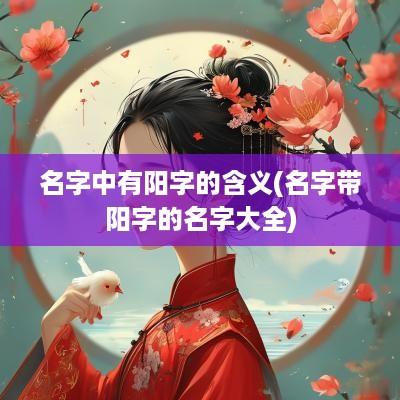 名字中有阳字的含义(名字带阳字的名字大全)