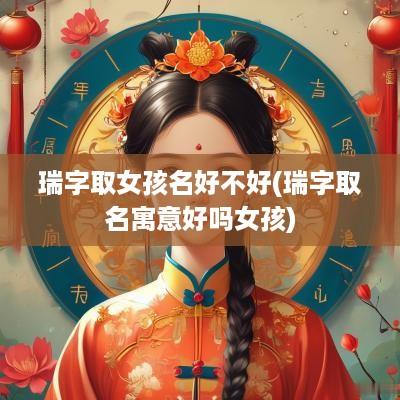 瑞字取女孩名好不好(瑞字取名寓意好吗女孩)