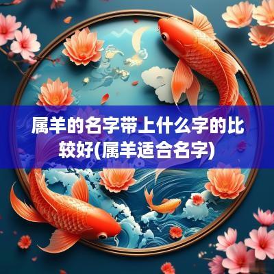 属羊的名字带上什么字的比较好(属羊适合名字)
