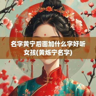 名字黄宁后面加什么字好听女孩(黄烁宁名字)