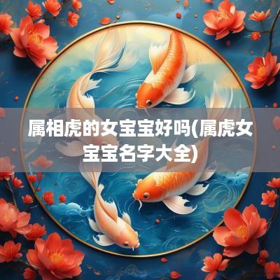 属相虎的女宝宝好吗(属虎女宝宝名字大全)