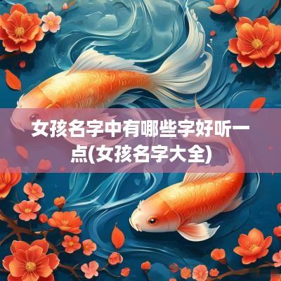 女孩名字中有哪些字好听一点(女孩名字大全)