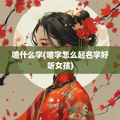 喳什么字(喳字怎么起名字好听女孩)