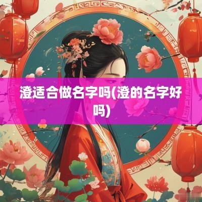 澄适合做名字吗(澄的名字好吗)