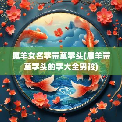 属羊女名字带草字头(属羊带草字头的字大全男孩)