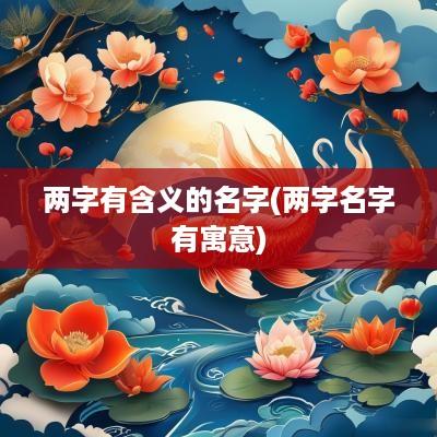 两字有含义的名字(两字名字有寓意)