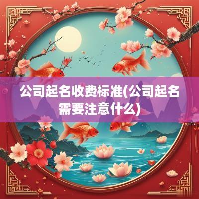 公司起名收费标准(公司起名需要注意什么)