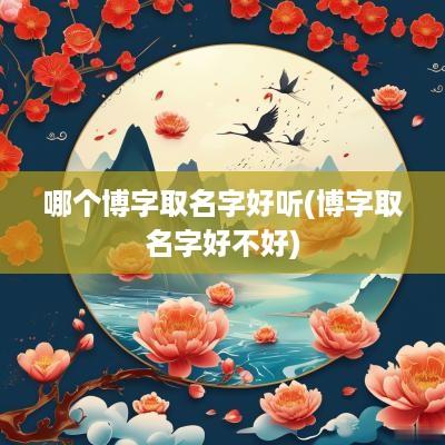 哪个博字取名字好听(博字取名字好不好)