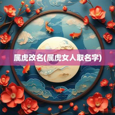 属虎改名(属虎女人取名字)