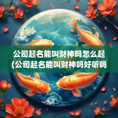 公司起名能叫财神吗怎么起(公司起名能叫财神吗好听吗)