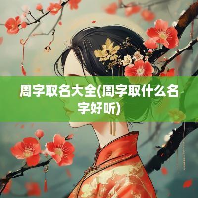 周字取名大全(周字取什么名字好听)