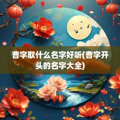 曹字取什么名字好听(曹字开头的名字大全)