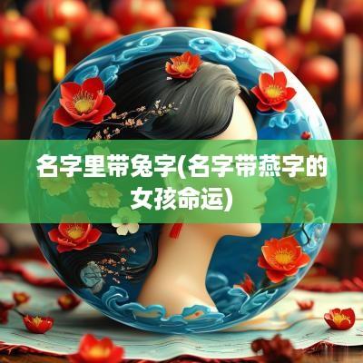 名字里带兔字(名字带燕字的女孩命运)