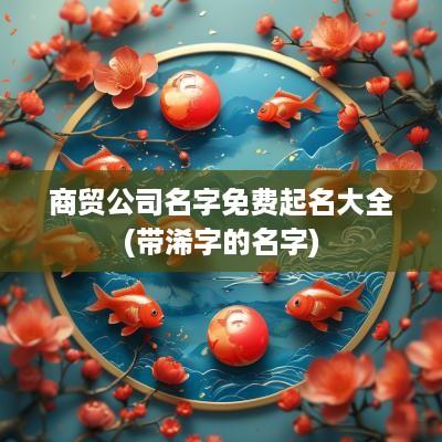 商贸公司名字免费起名大全(带浠字的名字)