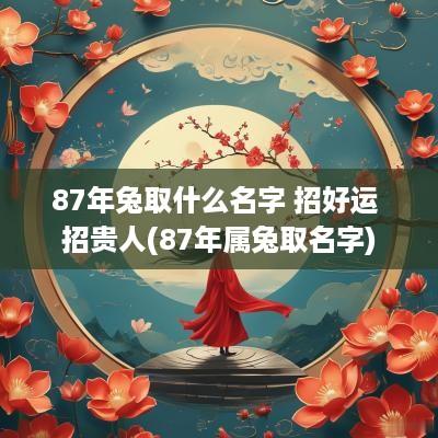 87年兔取什么名字 招好运 招贵人(87年属兔取名字)