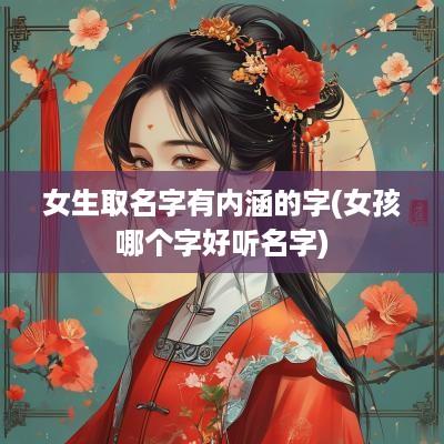 女生取名字有内涵的字(女孩哪个字好听名字)