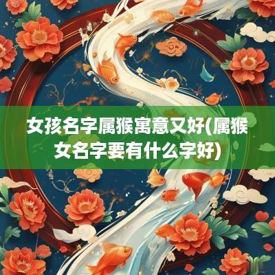 女孩名字属猴寓意又好(属猴女名字要有什么字好)