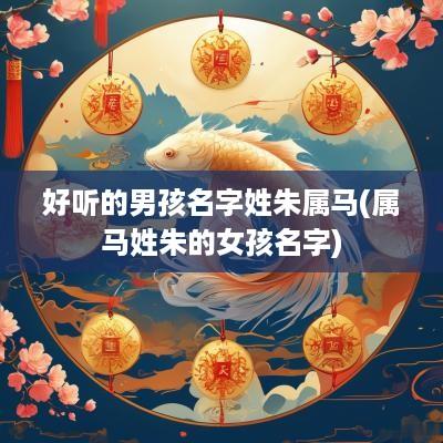 好听的男孩名字姓朱属马(属马姓朱的女孩名字)
