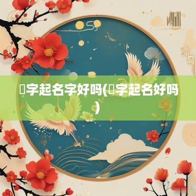 焌字起名字好吗(竤字起名好吗)