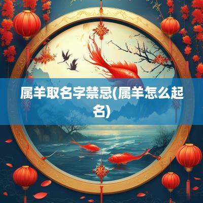 属羊取名字禁忌(属羊怎么起名)