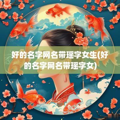 好的名字网名带瑶字女生(好的名字网名带瑶字女)