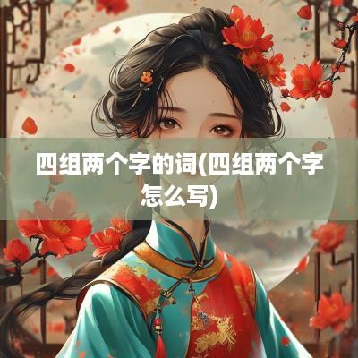 四组两个字的词(四组两个字怎么写)