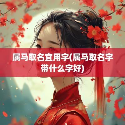属马取名宜用字(属马取名字带什么字好)