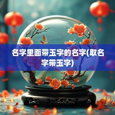 名字里面带玉字的名字(取名字带玉字)