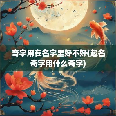 奇字用在名字里好不好(起名奇字用什么奇字)