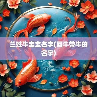 兰姓牛宝宝名字(属牛带牛的名字)