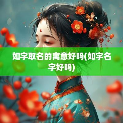 如字取名的寓意好吗(如字名字好吗)