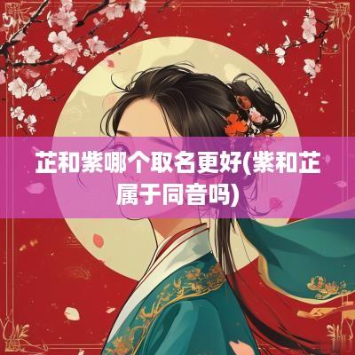 芷和紫哪个取名更好(紫和芷属于同音吗)