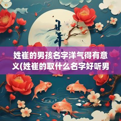 姓崔的男孩名字洋气得有意义(姓崔的取什么名字好听男孩)
