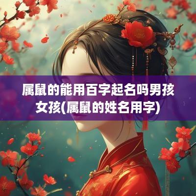 属鼠的能用百字起名吗男孩女孩(属鼠的姓名用字)