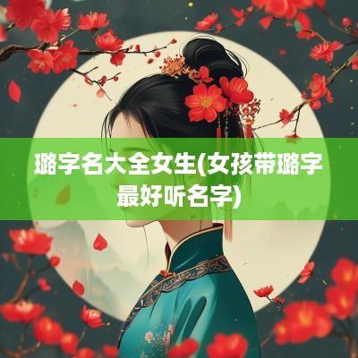 璐字名大全女生(女孩带璐字最好听名字)