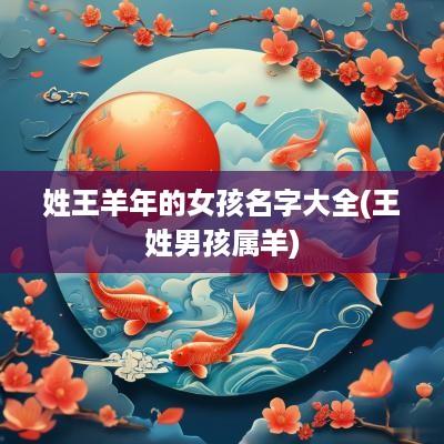 姓王羊年的女孩名字大全(王姓男孩属羊)