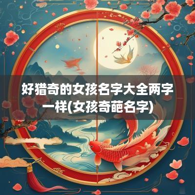 好猎奇的女孩名字大全两字一样(女孩奇葩名字)