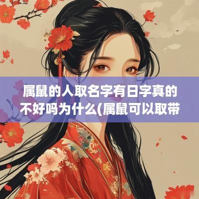属鼠的人取名字有日字真的不好吗为什么(属鼠可以取带日字旁的字吗)