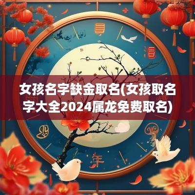 女孩名字缺金取名(女孩取名字大全2025属龙免费取名)