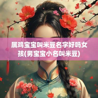 属鸡宝宝叫米豆名字好吗女孩(男宝宝小名叫米豆)