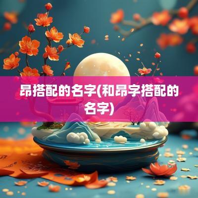 昂搭配的名字(和昂字搭配的名字)