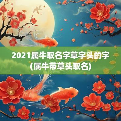 2025属牛取名字草字头的字(属牛带草头取名)