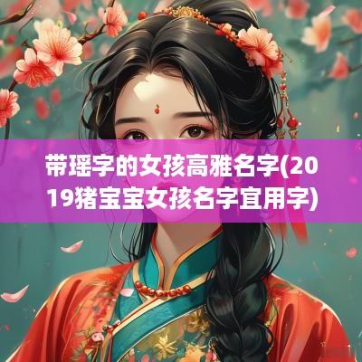 带瑶字的女孩高雅名字(2019猪宝宝女孩名字宜用字)