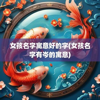 女孩名字寓意好的字(女孩名字有岑的寓意)