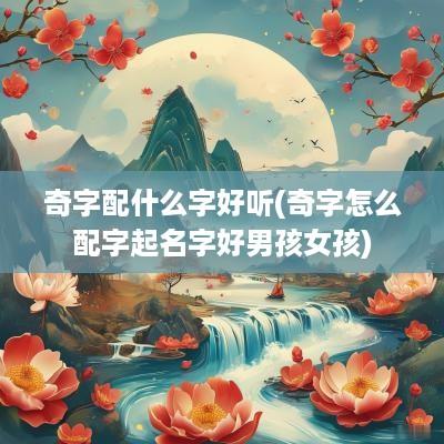 奇字配什么字好听(奇字怎么配字起名字好男孩女孩)