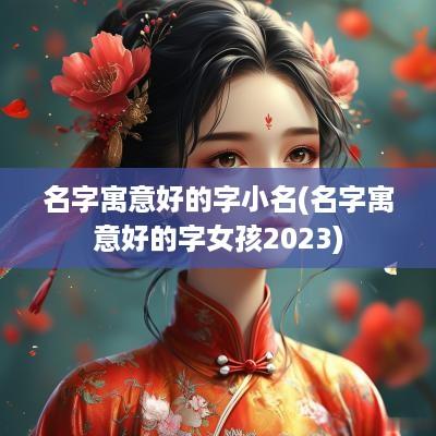 名字寓意好的字小名(名字寓意好的字女孩2025)